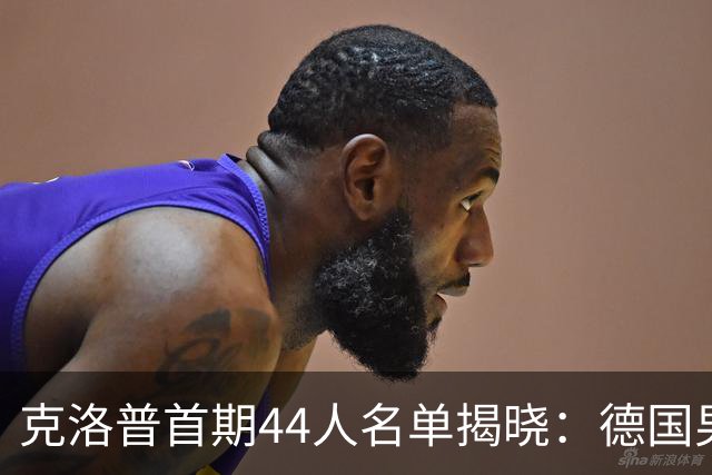 克洛普首期44人名单揭晓：德国男足迎来新挑战与新星崛起